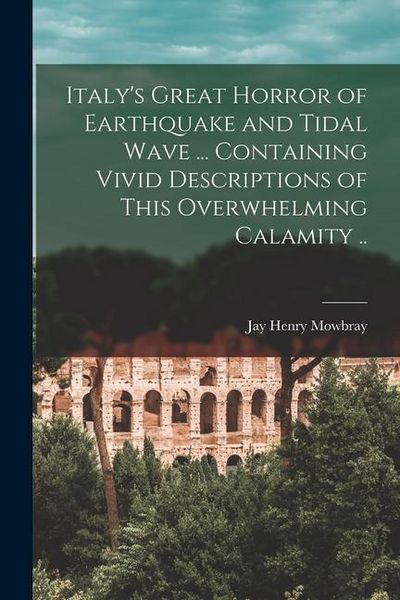 Produktbild: Italy's Great Horror of Earthquake and Tidal Wave ... Containing Vivid Descriptions of This Overwhelming Calamity ..
