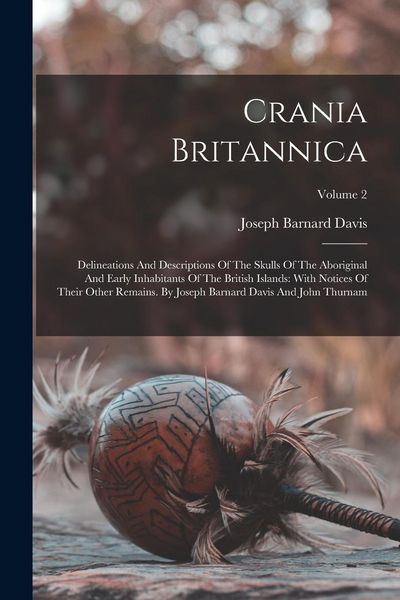 Produktbild: Crania Britannica: Delineations And Descriptions Of The Skulls Of The Aboriginal And Early Inhabitants Of The British Islands: With Notic