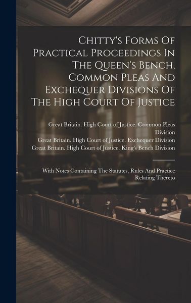 Produktbild: Chitty's Forms Of Practical Proceedings In The Queen's Bench, Common Pleas And Exchequer Divisions Of The High Court Of Justice: With Notes Containing