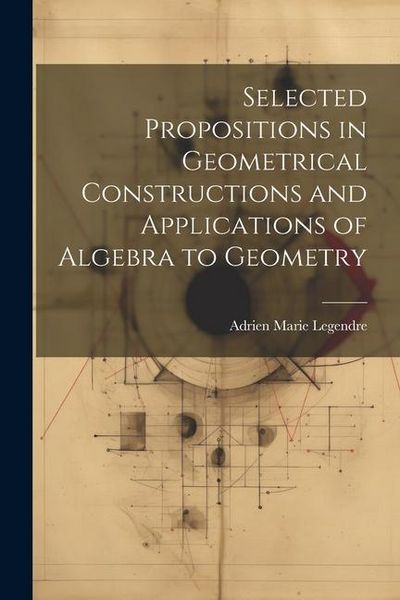Produktbild: Selected Propositions in Geometrical Constructions and Applications of Algebra to Geometry