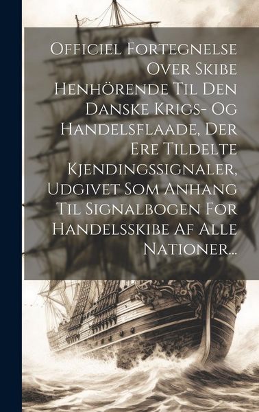 Produktbild: Officiel Fortegnelse Over Skibe Henh&ouml;rende Til Den Danske Krigs- Og Handelsflaade, Der Ere Tildelte Kjendingssignaler, Udgivet Som Anhang Til Signalbo