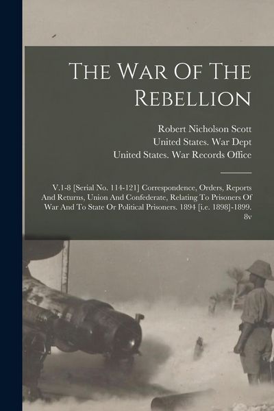 Produktbild: The War Of The Rebellion: V.1-8 [serial No. 114-121] Correspondence, Orders, Reports And Returns, Union And Confederate, Relating To Prisoners O