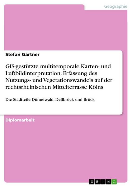 Produktbild: GIS-gest&uuml;tzte multitemporale Karten- und Luftbildinterpretation. Erfassung des Nutzungs- und Vegetationswandels auf der rechtsrheinischen Mittelterrasse K&ouml;lns