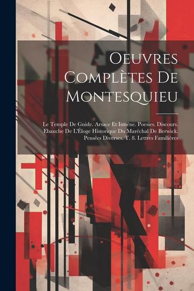 Produktbild: Oeuvres Compl&egrave;tes De Montesquieu: Le Temple De Gnide. Arsace Et Ism&eacute;ne. Poesies. Discours. Ebauche De L'&Eacute;loge Historique Du Mar&eacute;chal De Berwick. Pens&eacute;