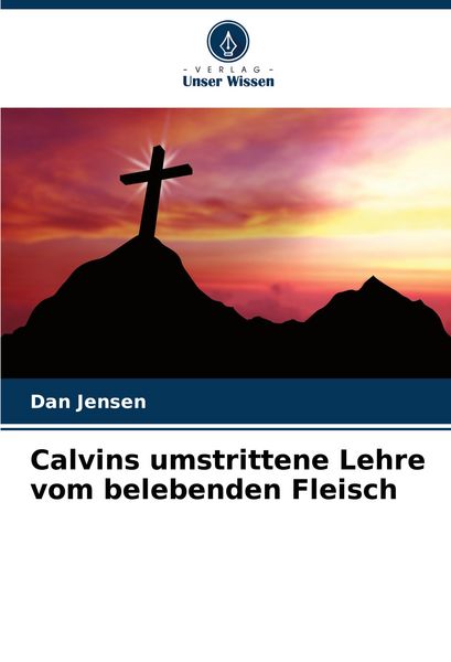 Calvins umstrittene Lehre vom belebenden Fleisch, Taschenbuch von Dan Jensen, Verlag Unser Wissen, 9783841683540