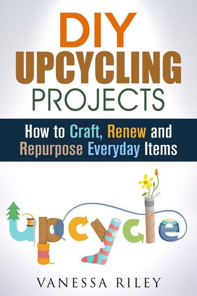Produktbild: DIY Upcycling Projects: How to Craft, Renew and Repurpose Everyday Items (Recycle, Reuse, Renew, Repurpose)