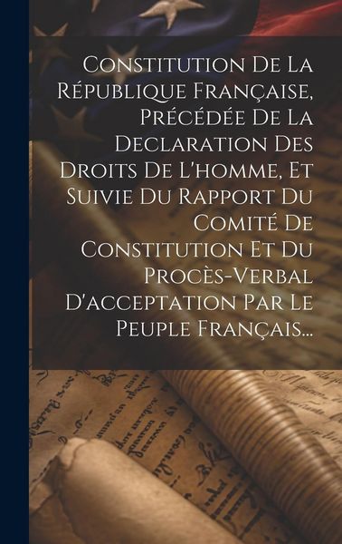 Produktbild: Constitution De La R&eacute;publique Fran&ccedil;aise, Pr&eacute;c&eacute;d&eacute;e De La Declaration Des Droits De L'homme, Et Suivie Du Rapport Du Comit&eacute; De Constitution Et Du Proc&egrave;s