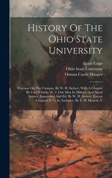Produktbild: History Of The Ohio State University: Wartime On The Campus, By W. H. Siebert, With A Chapter By Carl Whittke. Pt. 2. Our Men In Military And Naval Se