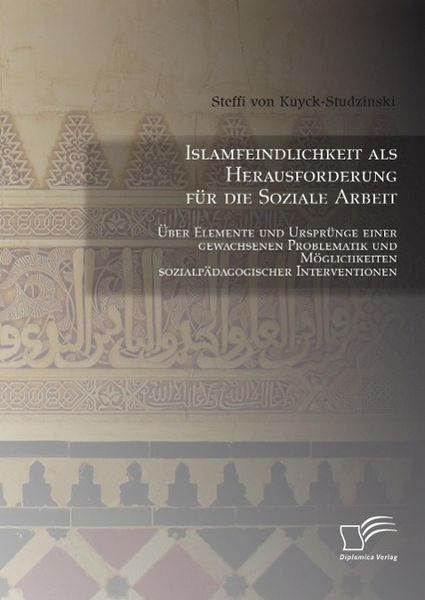 Produktbild: Islamfeindlichkeit als Herausforderung f&uuml;r die Soziale Arbeit: &Uuml;ber Elemente und Urspr&uuml;nge einer gewachsenen Problematik und M&ouml;glichkeiten sozialp&auml;dag