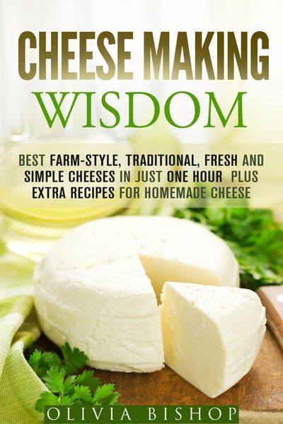 Produktbild: Cheese Making Wisdom: Best Farm-Style, Traditional, Fresh and Simple Cheeses in Just One Hour Plus Extra Recipes for Homemade Cheese (How to Make Chee