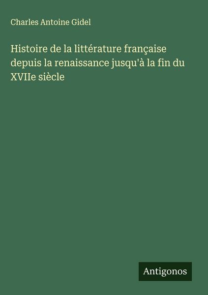 Produktbild: Histoire de la litt&eacute;rature fran&ccedil;aise depuis la renaissance jusqu'&agrave; la fin du XVIIe si&egrave;cle