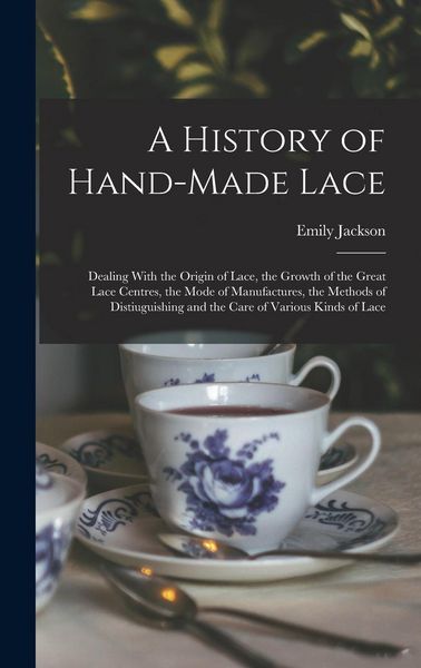 Produktbild: A History of Hand-Made Lace: Dealing With the Origin of Lace, the Growth of the Great Lace Centres, the Mode of Manufactures, the Methods of Distiu