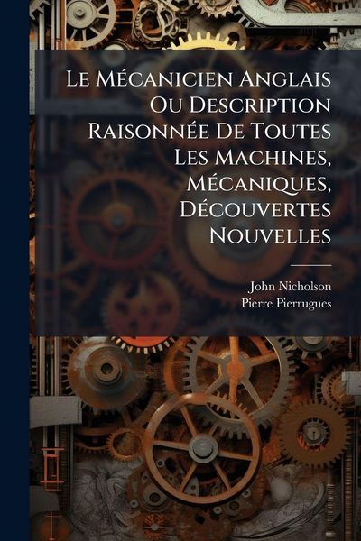 Produktbild: Le M&Atilde;(c)canicien Anglais Ou Description Raisonn&Atilde;(c)e De Toutes Les Machines, M&Atilde;(c)caniques, D&Atilde;(c)couvertes Nouvelles