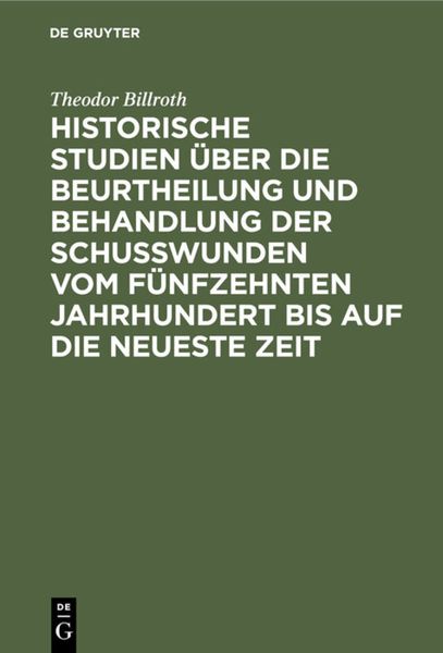 Produktbild: Historische Studien &uuml;ber die Beurtheilung und Behandlung der Schu&szlig;wunden vom f&uuml;nfzehnten Jahrhundert bis auf die neueste Zeit