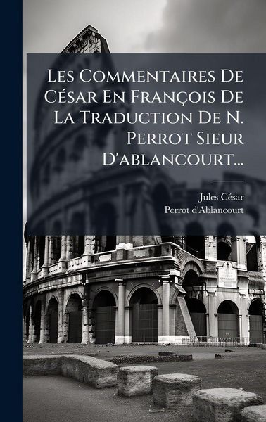 Produktbild: Les Commentaires De C&Atilde;(c)sar En Fran&ccedil;ois De La Traduction De N. Perrot Sieur D'ablancourt...