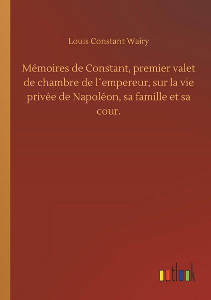 Produktbild: M&eacute;moires de Constant, premier valet de chambre de l&acute;empereur, sur la vie priv&eacute;e de Napol&eacute;on, sa famille et sa cour.