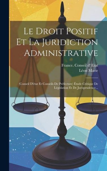 Produktbild: Le Droit Positif Et La Juridiction Administrative: (conseil D'&eacute;tat Et Conseils De Pr&eacute;fecture) &Eacute;tude Critique De L&eacute;gislation Et De Jurisprudence...
