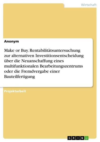 Make or Buy. Rentabilitätsuntersuchung zur alternativen Investitionsentscheidung über die Neuanschaffung eines multifunktionalen Bearbeitungszentrums,