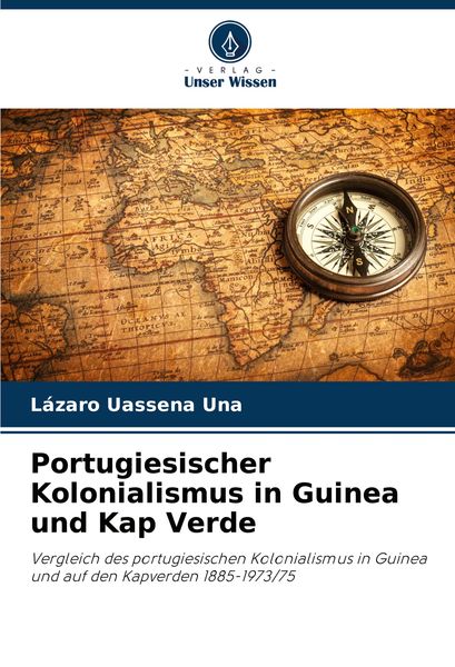 Portugiesischer Kolonialismus in Guinea und Kap Verde, Taschenbuch von Lázaro Uassena Una, Verlag Unser Wissen, 9786208164898