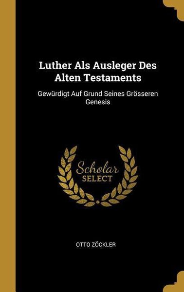 Luther ALS Ausleger Des Alten Testaments: Gewürdigt Auf Grund Seines Grösseren Genesis