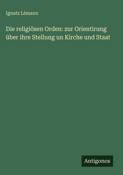 Produktbild: Die religi&ouml;sen Orden: zur Orientirung &uuml;ber ihre Stellung un Kirche und Staat