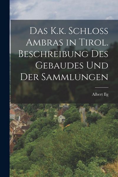 Produktbild: Das K.k. Schloss Ambras in Tirol. Beschreibung des Gebaudes und der Sammlungen
