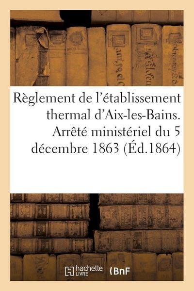 Produktbild: R&egrave;glement de l'&eacute;tablissement thermal d'Aix-les-Bains. Arr&ecirc;t&eacute; minist&eacute;riel du 5 d&eacute;cembre 1863