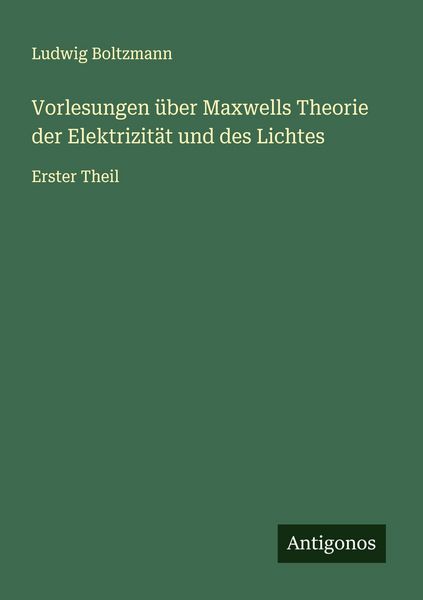 Vorlesungen über Maxwells Theorie der Elektrizität und des Lichtes, Taschenbuch von Ludwig Boltzmann, Antigonos Verlag, 9783563400128