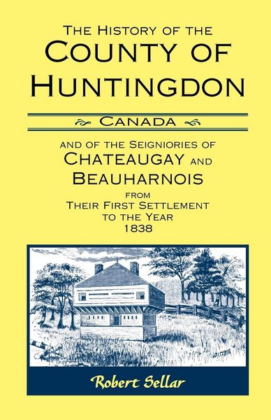 Produktbild: The History Of The County Of Huntingdon [Canada] and of the Seigniories of Chateaugay and Beauharnois from Their First Settlement to the Year 1838