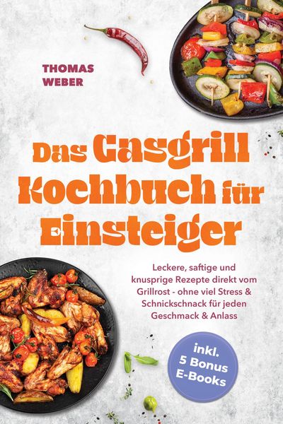 Produktbild: Das Gasgrill Kochbuch f&uuml;r Einsteiger: Leckere, saftige und knusprige Rezepte direkt vom Grillrost - ohne viel Stress & Schnickschnack f&uuml;r jeden Geschm