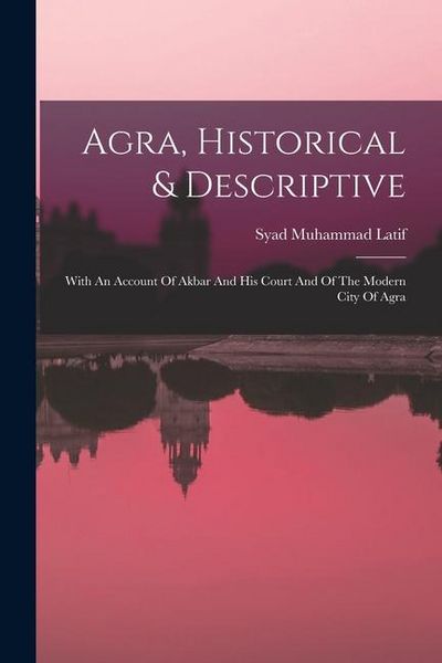 Produktbild: Agra, Historical & Descriptive: With An Account Of Akbar And His Court And Of The Modern City Of Agra