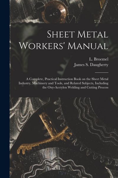 Produktbild: Sheet Metal Workers' Manual; a Complete, Practical Instruction Book on the Sheet Metal Industry, Machinery and Tools, and Related Subjects, Including
