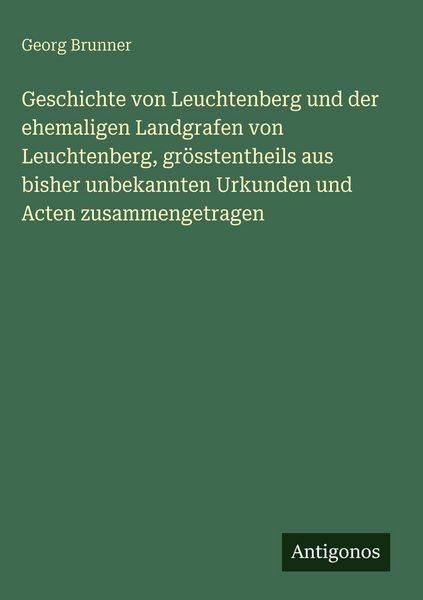 Produktbild: Geschichte von Leuchtenberg und der ehemaligen Landgrafen von Leuchtenberg, gr&ouml;sstentheils aus bisher unbekannten Urkunden und Acten zusammengetragen
