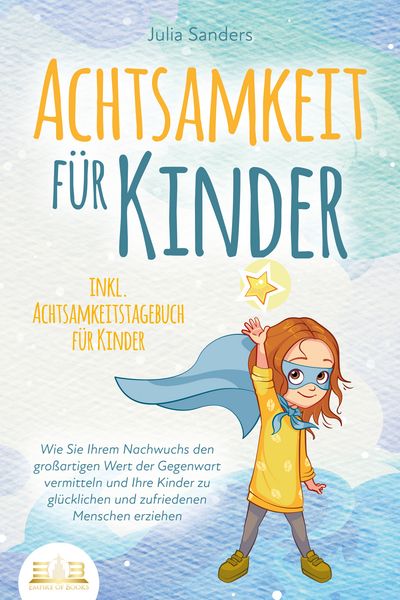 Produktbild: ACHTSAMKEIT F&Uuml;R KINDER: Wie Sie Ihrem Nachwuchs den gro&szlig;artigen Wert der Gegenwart vermitteln und Ihre Kinder zu gl&uuml;cklichen und zufriedenen Menschen erziehen - inkl. Achtsamkeitstagebuch f&uuml;r Kinder
