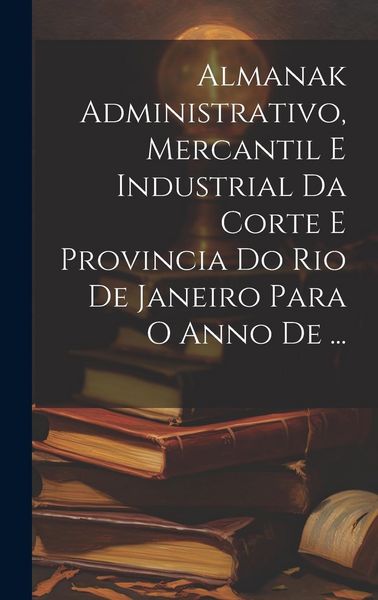 Produktbild: Almanak Administrativo, Mercantil E Industrial Da Corte E Provincia Do Rio De Janeiro Para O Anno De ...