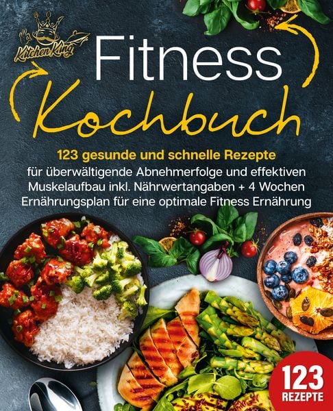 Produktbild: Fitness Kochbuch: 123 gesunde und schnelle Rezepte f&uuml;r &uuml;berw&auml;ltigende Abnehmerfolge und effektiven Muskelaufbau inkl. N&auml;hrwertangaben + 4 Wochen Ern&auml;hrungsplan f&uuml;r eine optimale Fitness Ern&auml;hrung