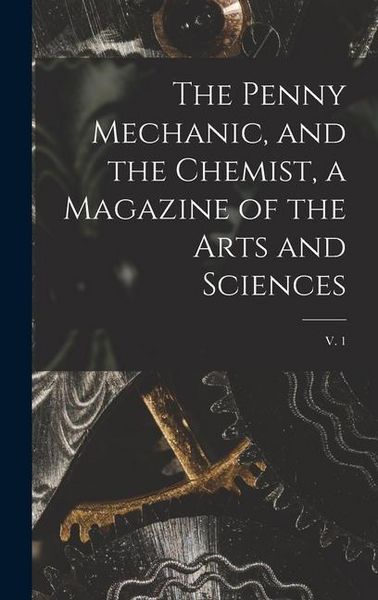 Produktbild: The Penny Mechanic, and the Chemist, a Magazine of the Arts and Sciences; v. 1