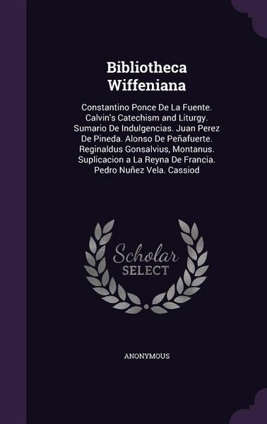 Produktbild: Bibliotheca Wiffeniana: Constantino Ponce De La Fuente. Calvin's Catechism and Liturgy. Sumario De Indulgencias. Juan Perez De Pineda. Alonso