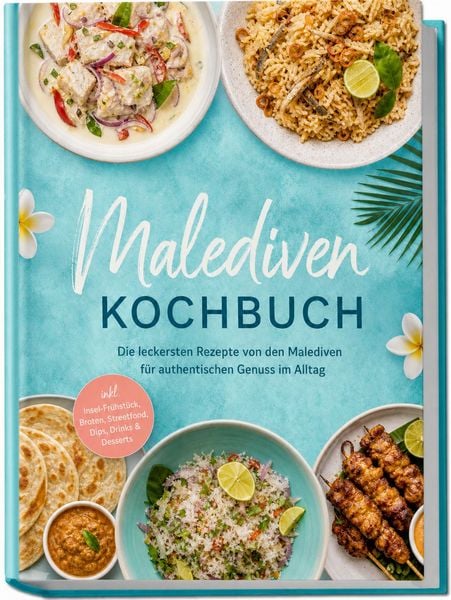 Produktbild: Malediven Kochbuch: Die leckersten Rezepte von den Malediven f&uuml;r authentischen Genuss im Alltag &ndash; inkl. Insel-Fr&uuml;hst&uuml;ck, Broten, Streetfood, Dips, Drinks & Desserts