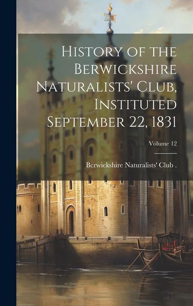 Produktbild: History of the Berwickshire Naturalists' Club, Instituted September 22, 1831; Volume 12