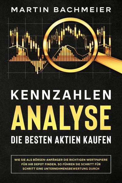 Produktbild: Kennzahlen-Analyse - Die besten Aktien kaufen: Wie Sie als B&ouml;rsen-Anf&auml;nger die richtigen Wertpapiere f&uuml;r Ihr Depot finden. So f&uuml;hren Sie Schritt f&uuml;r S