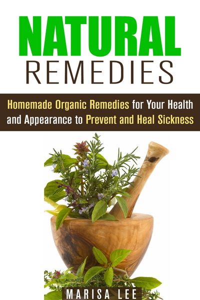 Produktbild: Natural Remedies: Homemade Organic Remedies for Your Health and Appearance to Prevent and Heal Sickness (Herbal & Natural Cures)