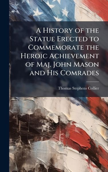 Produktbild: A History of the Statue Erected to Commemorate the Heroic Achievement of Maj. John Mason and His Comrades