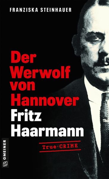 Der Werwolf von Hannover - Fritz Haarmann, Taschenbuch von Franziska Steinhauer, Gmeiner-Verlag, 978-3-8392-0664-5