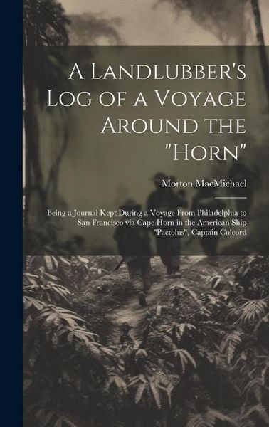 Produktbild: A Landlubber's log of a Voyage Around the "Horn": Being a Journal Kept During a Voyage From Philadelphia to San Francisco via Cape Horn in the America
