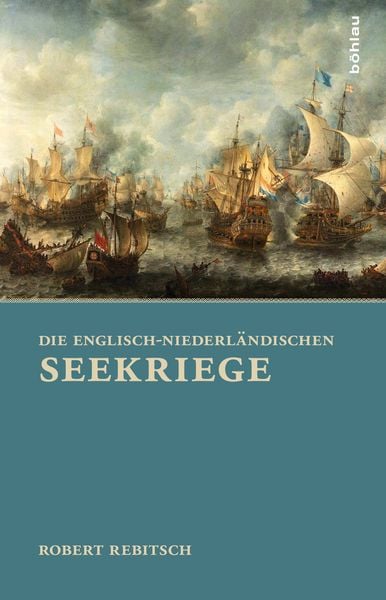 Die Englisch-Niederländischen Seekriege, Gebundene Ausgabe von Robert Rebitsch, Böhlau Verlag, 978-3-205-79470-7
