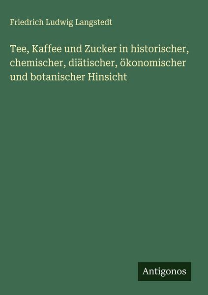 Produktbild: Tee, Kaffee und Zucker in historischer, chemischer, di&auml;tischer, &ouml;konomischer und botanischer Hinsicht