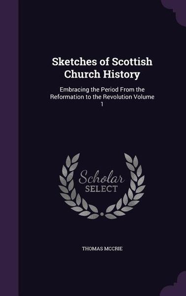Produktbild: Sketches of Scottish Church History: Embracing the Period From the Reformation to the Revolution Volume 1