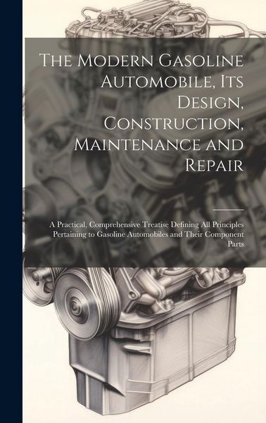 Produktbild: The Modern Gasoline Automobile, Its Design, Construction, Maintenance and Repair: A Practical, Comprehensive Treatise Defining All Principles Pertaini