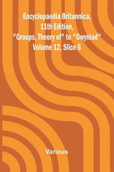 Produktbild: Encyclopaedia Britannica, 11th Edition, "Groups, Theory of" to "Gwyniad" Volume 12, Slice 6